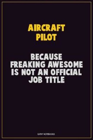 Cover of Aircraft Pilot, Because Freaking Awesome Is Not An Official Job Title