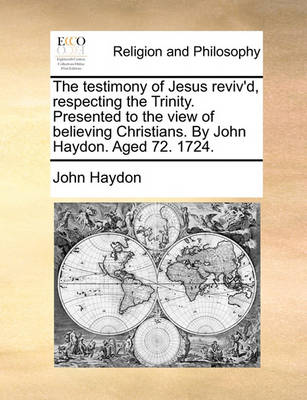 Book cover for The Testimony of Jesus Reviv'd, Respecting the Trinity. Presented to the View of Believing Christians. by John Haydon. Aged 72. 1724.