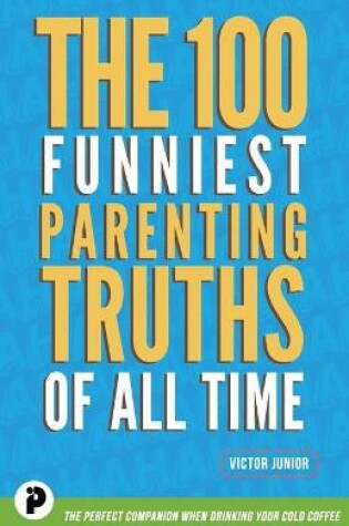 Cover of The 100 Funniest Parenting Truths of All Time