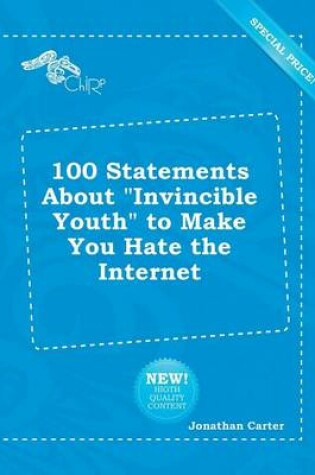 Cover of 100 Statements about Invincible Youth to Make You Hate the Internet