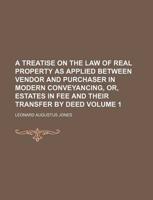 Book cover for A Treatise on the Law of Real Property as Applied Between Vendor and Purchaser in Modern Conveyancing, Or, Estates in Fee and Their Transfer by Deed Volume 1