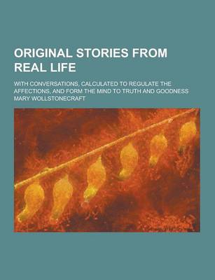 Book cover for Original Stories from Real Life; With Conversations, Calculated to Regulate the Affections, and Form the Mind to Truth and Goodness
