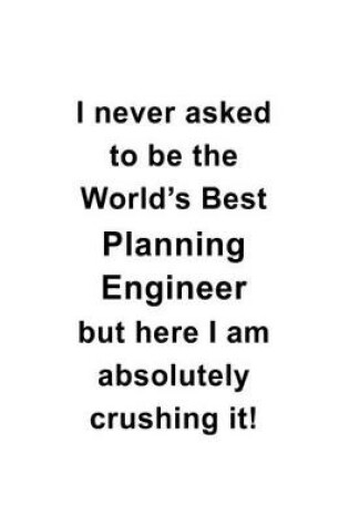 Cover of I Never Asked To Be The World's Best Planning Engineer But Here I Am Absolutely Crushing It