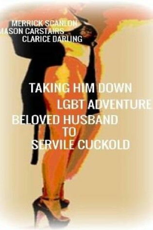 Cover of Taking Him Down - Lgbt Adventure - Beloved Husband to Servile Cuckold