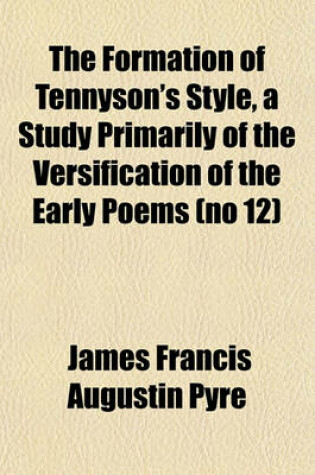 Cover of The Formation of Tennyson's Style, a Study Primarily of the Versification of the Early Poems (No 12)