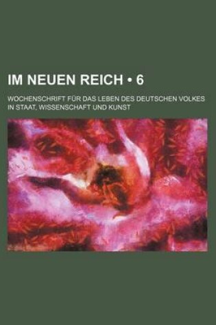 Cover of Im Neuen Reich (6); Wochenschrift Fur Das Leben Des Deutschen Volkes in Staat, Wissenschaft Und Kunst