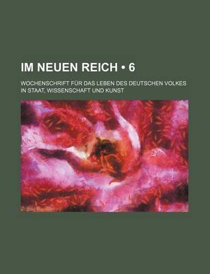 Book cover for Im Neuen Reich (6); Wochenschrift Fur Das Leben Des Deutschen Volkes in Staat, Wissenschaft Und Kunst