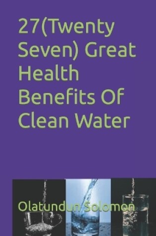 Cover of 27(Twenty Seven) Great Health Benefits Of Clean Water