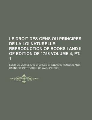 Book cover for Le Droit Des Gens Ou Principes de La Loi Naturelle Volume 4, PT. 1