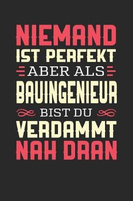 Book cover for Niemand Ist Perfekt Aber ALS Bauingenieur Bist Du Verdammt Nah Dran