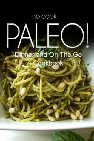 Cover of No-Cook Paleo! - Dinner and On The Go Cookbook