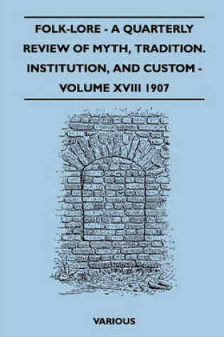 Cover of Folk-Lore - A Quarterly Review Of Myth, Tradition. Institution, And Custom - Volume XVIII 1907