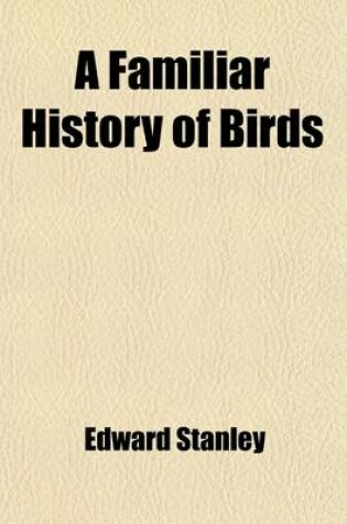 Cover of A Familiar History of Birds (Volume 1); Their Nature, Habits, and Instincts