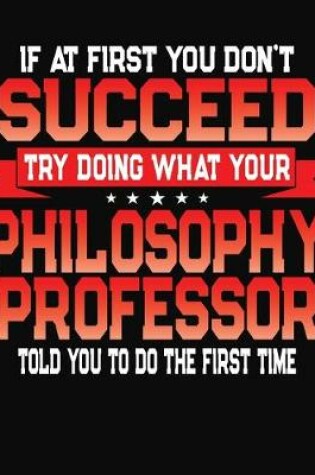 Cover of If At First You Don't Succeed Try Doing What Your Philosophy Professor Told You To Do The First Time