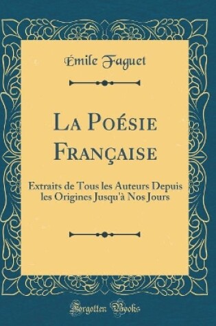 Cover of La Poésie Française: Extraits de Tous les Auteurs Depuis les Origines Jusqu'à Nos Jours (Classic Reprint)