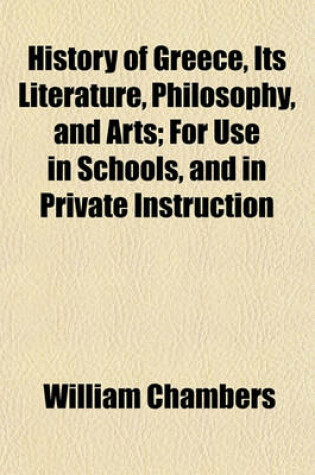 Cover of History of Greece, Its Literature, Philosophy, and Arts; For Use in Schools, and in Private Instruction