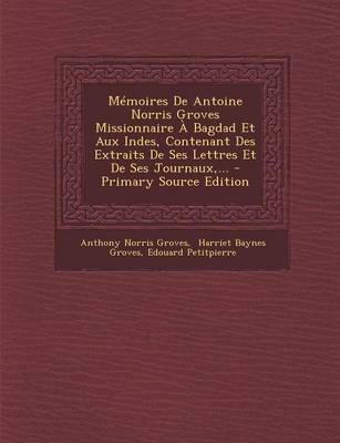 Book cover for Memoires De Antoine Norris Groves Missionnaire A Bagdad Et Aux Indes, Contenant Des Extraits De Ses Lettres Et De Ses Journaux, ...