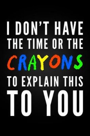 Cover of I Don't Have The Time Or The Crayons To Explain This To You