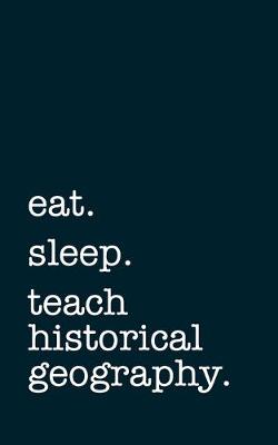 Book cover for eat. sleep. teach historical geography. - Lined Notebook