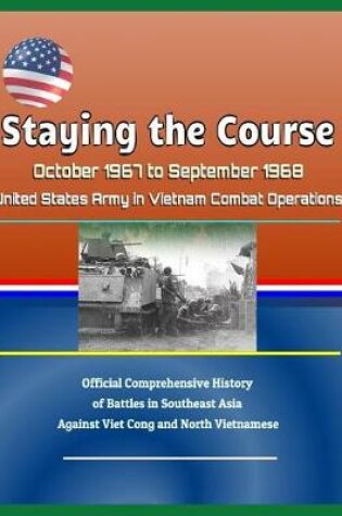 Cover of Staying the Course - October 1967 to September 1968, United States Army in Vietnam Combat Operations, Official Comprehensive History of Battles in Southeast Asia Against Viet Cong and North Vietnamese