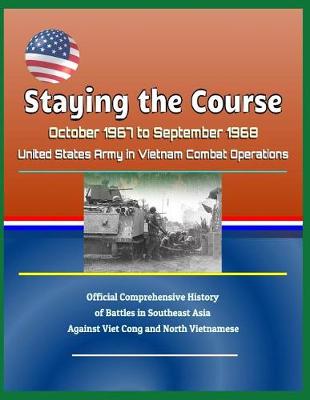 Book cover for Staying the Course - October 1967 to September 1968, United States Army in Vietnam Combat Operations, Official Comprehensive History of Battles in Southeast Asia Against Viet Cong and North Vietnamese