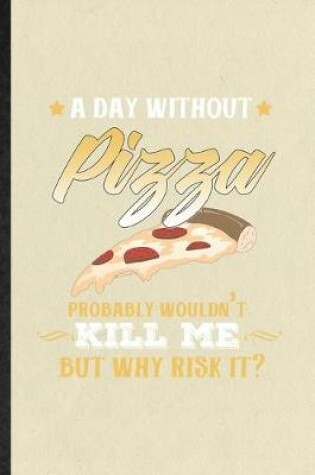 Cover of A Day Without Pizza Probably Wouldn't Kill Me but Why Risk It
