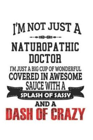 Cover of I'm Not Just A Naturopathic Doctor I'm Just A Big Cup Of Wonderful Covered In Awesome Sauce With A Splash Of Sassy And A Dash Of Crazy