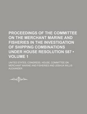 Book cover for Proceedings of the Committee on the Merchant Marine and Fisheries in the Investigation of Shipping Combinations Under House Resolution 587 (Volume 1)