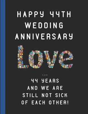 Book cover for Happy 44th Wedding Anniversary Love ... 44 Years and We Are Still Not Sick of Each Other!