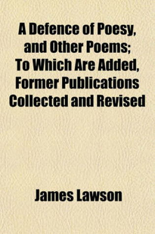 Cover of A Defence of Poesy, and Other Poems; To Which Are Added, Former Publications Collected and Revised