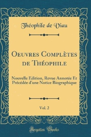 Cover of Oeuvres Complètes de Théophile, Vol. 2: Nouvelle Édition, Revue Annotée Et Précédée dune Notice Biographique (Classic Reprint)