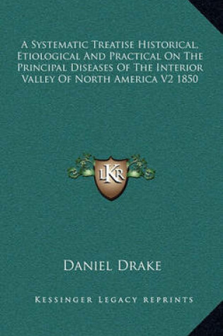 Cover of A Systematic Treatise Historical, Etiological and Practical on the Principal Diseases of the Interior Valley of North America V2 1850