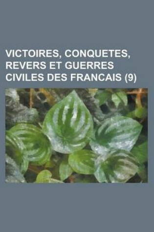 Cover of Victoires, Conquetes, Revers Et Guerres Civiles Des Francais (9 )