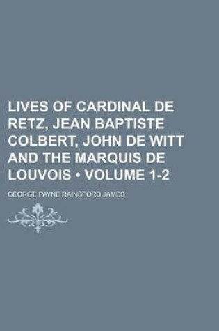 Cover of Lives of Cardinal de Retz, Jean Baptiste Colbert, John de Witt and the Marquis de Louvois (Volume 1-2)