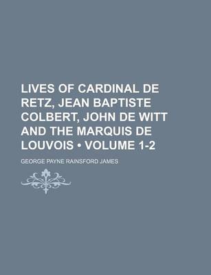 Book cover for Lives of Cardinal de Retz, Jean Baptiste Colbert, John de Witt and the Marquis de Louvois (Volume 1-2)