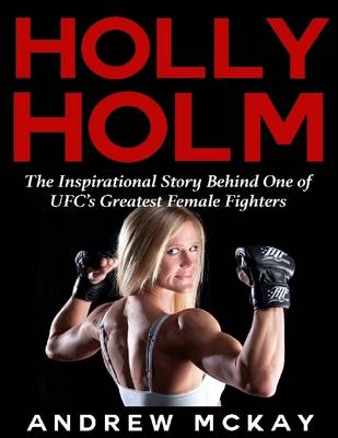 Book cover for Holly Holm:  The Inspirational Story Behind One of Ufc's Greatest Female Fighters