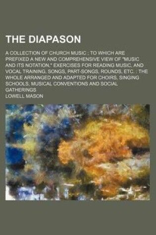 Cover of The Diapason; A Collection of Church Music to Which Are Prefixed a New and Comprehensive View of "Music and Its Notation," Exercises for Reading Music, and Vocal Training, Songs, Part-Songs, Rounds, Etc. the Whole Arranged and Adapted for Choirs, Singin