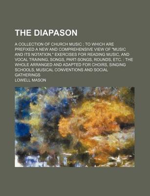 Book cover for The Diapason; A Collection of Church Music to Which Are Prefixed a New and Comprehensive View of "Music and Its Notation," Exercises for Reading Music, and Vocal Training, Songs, Part-Songs, Rounds, Etc. the Whole Arranged and Adapted for Choirs, Singin