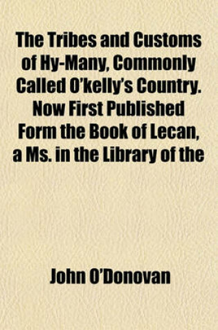 Cover of The Tribes and Customs of Hy-Many, Commonly Called O'Kelly's Country. Now First Published Form the Book of Lecan, a Ms. in the Library of the