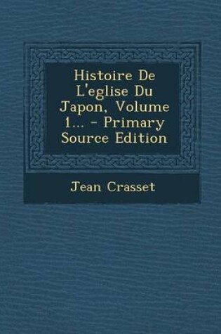 Cover of Histoire de L'Eglise Du Japon, Volume 1... - Primary Source Edition