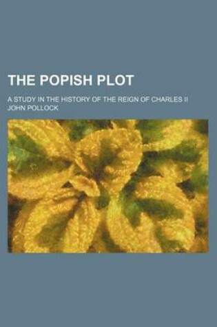 Cover of The Popish Plot; A Study in the History of the Reign of Charles II