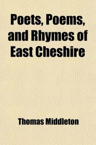 Cover of Poets, Poems, and Rhymes of East Cheshire; Being a History of the Poetry and Song Lore, and a Book of Biographies of the Poets and Song Writers of the