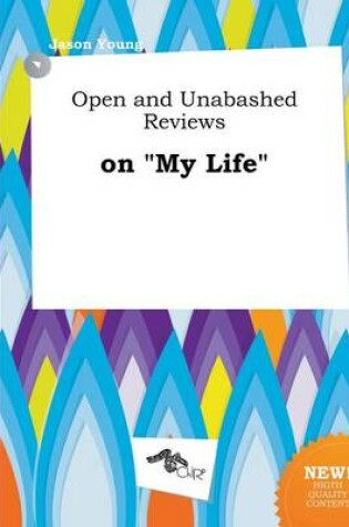 Cover of Open and Unabashed Reviews on My Life