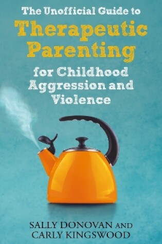 Cover of The Unofficial Guide to Therapeutic Parenting for Childhood Aggression and Violence