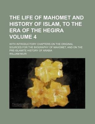 Book cover for The Life of Mahomet and History of Islam, to the Era of the Hegira Volume 4; With Introductory Chapters on the Original Sources for the Biography of Mahomet, and on the Pre-Islamite History of Arabia