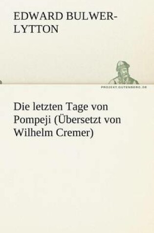 Cover of Die Letzten Tage Von Pompeji (Ubersetzt Von Wilhelm Cremer)