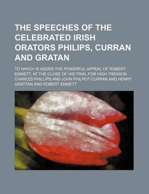 Book cover for The Speeches of the Celebrated Irish Orators Philips, Curran and Gratan; To Which Is Added the Powerful Appeal of Robert Emmett, at the Close of His Trial for High Treason