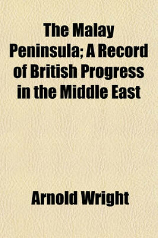 Cover of The Malay Peninsula; A Record of British Progress in the Middle East