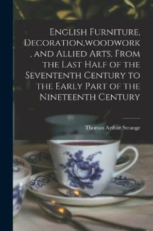 Cover of English Furniture, Decoration, woodwork, and Allied Arts, From the Last Half of the Sevententh Century to the Early Part of the Nineteenth Century