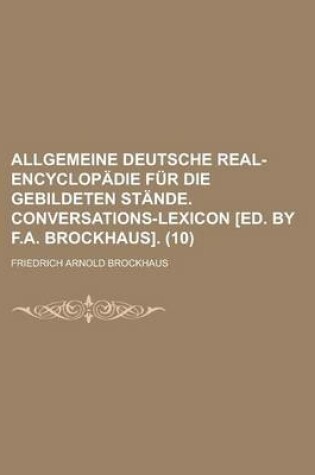 Cover of Allgemeine Deutsche Real-Encyclopadie Fur Die Gebildeten Stande. Conversations-Lexicon [Ed. by F.A. Brockhaus] (10)
